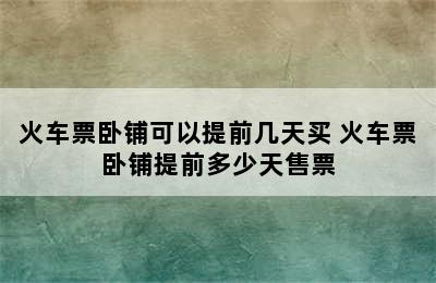 火车票卧铺可以提前几天买 火车票卧铺提前多少天售票